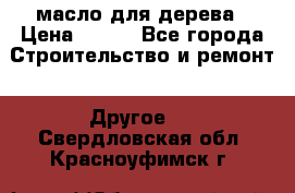 масло для дерева › Цена ­ 200 - Все города Строительство и ремонт » Другое   . Свердловская обл.,Красноуфимск г.